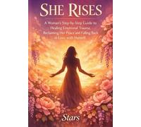 She Rises: Healing Emotional Trauma for Women: A Step-by-Step Guide to Breaking Free from Past Pain, Reclaiming Your Inner Peace, and Falling Back in Love with Yourself