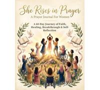 SHE RISES IN PRAYER: A PRAYER JOURNAL FOR WOMEN: A 60-Day Journey of Faith, Healing, Breakthrough & Self-Reflection