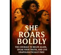 She Roars Boldly: The courage to Begin Again, Speak Your Truth and Live Unapologetically Free!
