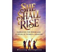 She Shall Rise: Embracing The Power And Purpose Of Women In Ministry
