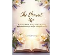 She Showed Up: My Journey Of Faith, Healing and New Beginnings A personal testimony of strength, healing and renewal