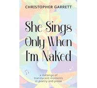 She Sings Only When I'm Naked: a mélange of translucent moments in poetry and prose