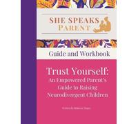 She Speaks Parent: Trust Yourself. An Empowered Parent's Guide to Raising Neurodivergent Children: Guide and Workbook