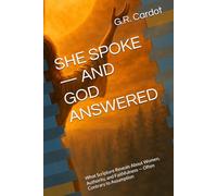 SHE SPOKE - AND GOD ANSWERED: What Scripture Reveals About Women, Authority, and Faithfulness - Often Contrary to Assumption