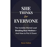She Thinks for Everyone: The Invisible Mental Load Breaking Busy Mothers- And How to Put It Down