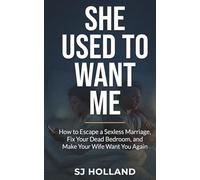 SHE USED TO WANT ME: How to Escape a Sexless Marriage, Fix Your Dead Bedroom, and Make Your Wife Want You Again