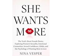 She Wants More: The Truth About Female Desire: Exploring Women’s Sexuality, Emotional Connection, Sexual Confidence, Libido, and the Psychology of Wanting More in Love