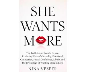 She Wants More: The Truth About Female Desire: Exploring Women’s Sexuality, Emotional Connection, Sexual Confidence, Libido, and the Psychology of Wanting More in Love