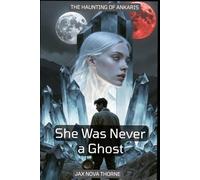 She Was Never a Ghost: The Haunting of Ankaris (The Ankaris Chronicles)