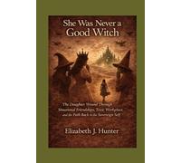She Was Never a Good Witch: The Daughter Wound Through Situational Friendships, Toxic workplace, and the Path Back to the Sovereign Self