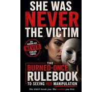 She Was Never the Victim: The Burned-Once Rulebook to Seeing Her Manipulation