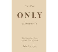 She Was Only A Housewife: A deeply emotional diary of a woman whose endless love, daily sacrifices, and forgotten dreams were hidden behind the simple title of “housewife.” (The Silent Sacrifices)