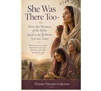 She Was There Too: How the Women of the Bible Speak to the Woman You Are Today