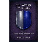 She Wears the Shield: A Call to Men: Honoring, Protecting, and Standing Beside Women in Law Enforcement