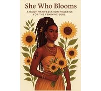 She Who Blooms: A Daily Manifestation Practice For The Feminine Soul