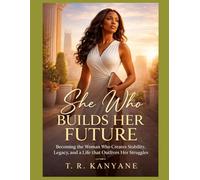 She Who Builds Her Future: Becoming the Woman Who Creates Stability, Legacy, and a Life That Outlives Her Struggles (The She Who Series)