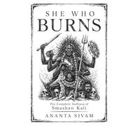 She Who Burns: The Complete Sadhana of Smashan Kali (Dark Goddess Series)