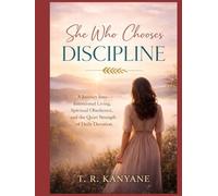 SHE WHO CHOOSES DISCIPLINE: A Journey Into Intentional Living, Spiritual Obedience, and the Quiet Strength of Daily Devotion (The She Who Series)