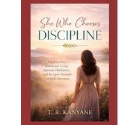 SHE WHO CHOOSES DISCIPLINE: A Journey Into Intentional Living, Spiritual Obedience, and the Quiet Strength of Daily Devotion (The She Who Series)