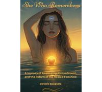 She Who Remembers: A Journey of Awakening, Embodiment and the Return of the Healed Feminine
