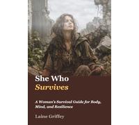 She Who Survives: A Woman's Survival Guide for Body, Mind, and Resilience