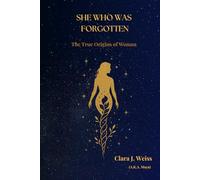 She Who Was Forgotten: The True Origins of Woman (The Chronicles of the Divine Rose)