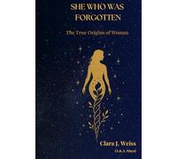 She Who Was Forgotten: The True Origins of Woman (The Chronicles of the Divine Rose)