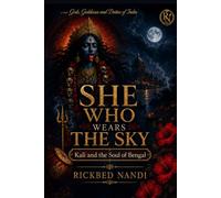 SHE WHO WEARS THE SKY: Kali and the Soul of Bengal (Gods, Goddesses and Deities of India)