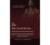 She Who Would Not Bow: Yaa Asantewaa and the Golden Stool Uprising of 1900 - A Warrior Queen’s Reign and Her Battle for Sovereignty
