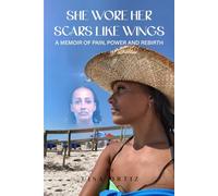 She Wore Her Scars Like Wings: A Memoir of Pain, Power and Rebirth