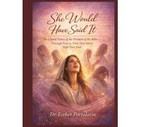 She Would Have Said It: The Untold Voices of The Women of the Bible-Through Poetry-What Their Silence Might Have Said…….
