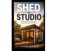 SHED TO STUDIO: A Step-by-Step Guide to Turning Your Backyard Shed into a Home Office, Art Studio, Guest Suite, or Rental Unit