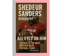 SHEDUER SANDERS- BIOGRAPHY: ALL EYES ON HIM-THE RISE OF THE MOST WATCHED QB IN FOOTBALL TODAY