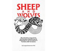 Sheep and Wolves: Why A Small Percentage Of The Neurodivergent Population May Be Responsible For All The Problems In The World, AND The Solution.
