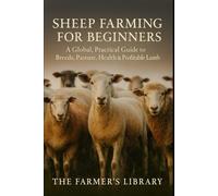 Sheep Farming for Beginners: Raising Healthy, Profitable Flocks Anywhere in the World: A Practical Guide to Breeds, Pasture Management, Lambing, Health Care, and Sustainable Sheep Production