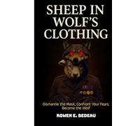 Sheep in Wolf's Clothing: Dismantle the Mask. Confront Your Fears. Become the Wolf (Self-Mastery)