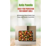 Sheet Pan Perfection for Hungry Girls: Wholesome Meals Made Fast, Easy, and Totally Irresistible