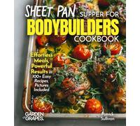 Sheet Pan Suppers for Bodybuilders Cookbook: Effortless Meals, Powerful Results in 100+ Easy Recipes, Pictures Included