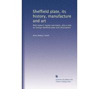 Sheffield plate, its history, manufacture and art: With makers' names and marks, also a note on foreign Sheffield plate with illustrations