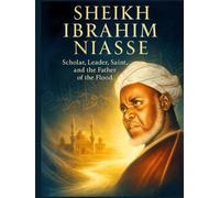 Sheikh Ibrahim Niasse: Scholar, Leader, Saint, and the Father of the Flood (Notable People Biography)