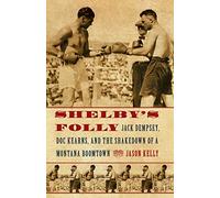 Shelby's Folly: Jack Dempsey, Doc Kearns, and the Shakedown of a Montana Boomtown
