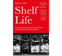 Shelf Life: A Journey Through the Past, Present & Future of Bookselling and Publishing in Britain