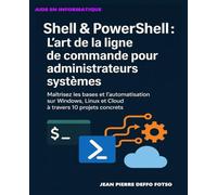 Shell & PowerShell : L’art de la ligne de commande pour administrateurs systèmes: Maîtrisez les bases et l’automatisation sur Windows, Linux et Cloud à travers 10 projets concrets