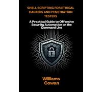 Shell Scripting for Ethical Hackers and Penetration Testers: A Practical Guide to Offensive Security Automation on the Command Line