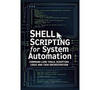 SHELL SCRIPTING FOR SYSTEM AUTOMATION: Command line tools scripting logic and task orchestration (Embedded and Operating Systems Engineering)