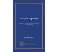Shelley's elopement: a study of the most romantic episode in literary history