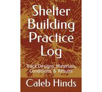 Shelter Building Practice Log: Track Designs, Materials, Conditions & Results