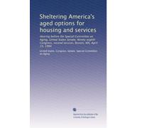 Sheltering America's aged options for housing and services: Hearing before the Special Committee on Aging, United States Senate, Ninety-eighth Congress, second session, Boston, MA, April 23, 1984