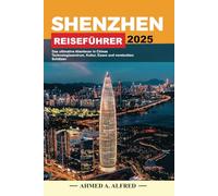 SHENZHEN REISEFÜHRER 2025: Das ultimative Abenteuer in Chinas Technologiezentrum, Kultur, Essen und versteckten Schätzen