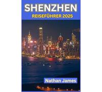 SHENZHEN REISEFÜHRER 2025: Eine Reise durch Chinas hochmoderne Stadt voller Innovation, Kunst und unerwartetem Charme